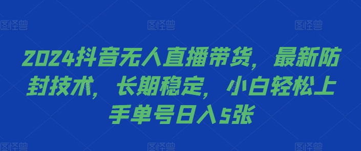 2024抖音无人直播带货，最新防封技术，长期稳定，小白轻松上手单号日入5张【揭秘】K叔网赚资源-网赚项目-副业赚钱-互联网创业-资源整合K叔网赚资源