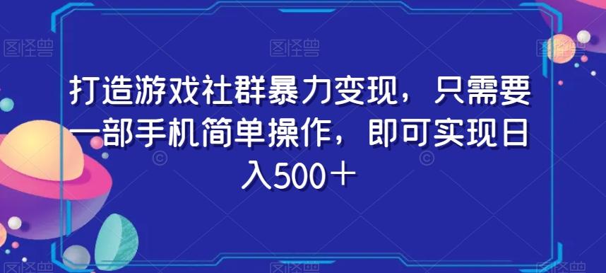 打造游戏社群暴力变现，只需要一部手机简单操作，即可实现日入500＋【揭秘】K叔网赚资源-网赚项目-副业赚钱-互联网创业-资源整合K叔网赚资源