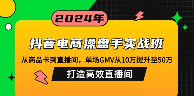 抖音电商操盘手实战班：从商品卡到直播间，单场GMV从10万提升至50万，…K叔网赚资源-网赚项目-副业赚钱-互联网创业-资源整合K叔网赚资源