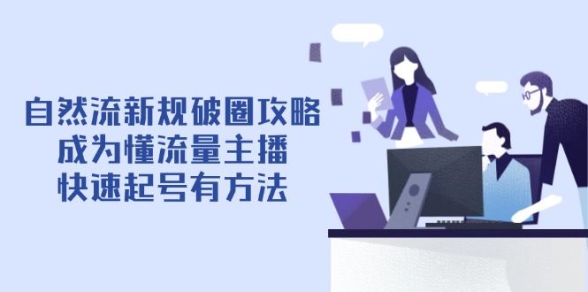 自然流新规破圈攻略【4月6更新】：成为懂流量主播，快速起号有方法K叔网赚资源-网赚项目-副业赚钱-互联网创业-资源整合K叔网赚资源
