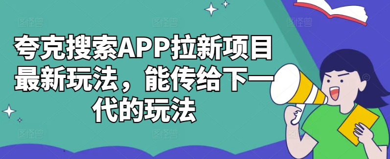 夸克搜索APP拉新项目最新玩法，能传给下一代的玩法K叔网赚资源-网赚项目-副业赚钱-互联网创业-资源整合K叔网赚资源