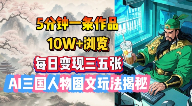 5分钟一条作品，10W+浏览，每日变现三五张，AI三国人物图文玩法揭秘K叔网赚资源-网赚项目-副业赚钱-互联网创业-资源整合K叔网赚资源