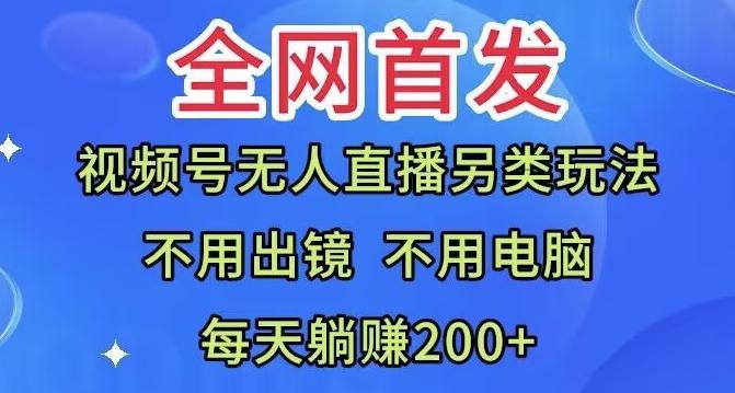 全网首发：视频号无人直播另类玩法，无需电脑，每天躺赚200+K叔网赚资源-网赚项目-副业赚钱-互联网创业-资源整合K叔网赚资源