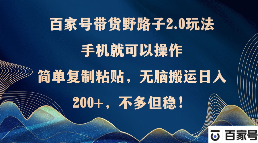 百家号带货野路子2.0玩法，手机就可以操作，简单复制粘贴，无脑搬运日…K叔网赚资源-网赚项目-副业赚钱-互联网创业-资源整合K叔网赚资源