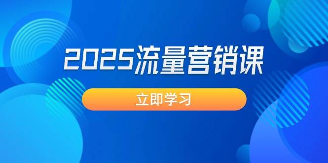 2025流量营销课：直击业绩卡点, 拓客新策略, 提高转化率, 设计生意模式K叔网赚资源-网赚项目-副业赚钱-互联网创业-资源整合K叔网赚资源