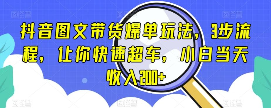 抖音图文带货爆单玩法，3步流程，让你快速超车，小白当天收入200+【揭秘】K叔网赚资源-网赚项目-副业赚钱-互联网创业-资源整合K叔网赚资源