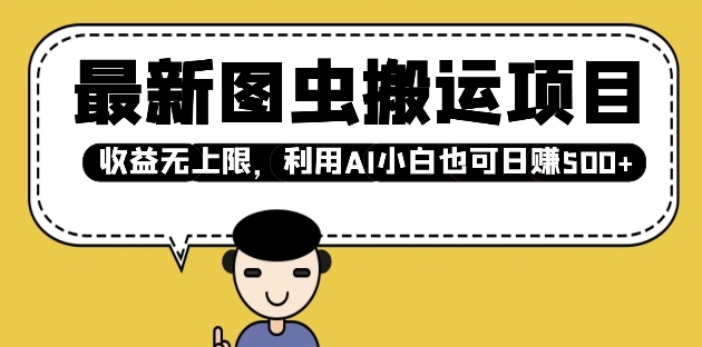 最新图虫搬运项目，收益无上限，利用AI小白也可日入多张K叔网赚资源-网赚项目-副业赚钱-互联网创业-资源整合K叔网赚资源