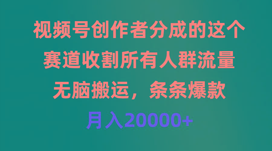 (9406期)视频号创作者分成的这个赛道，收割所有人群流量，无脑搬运，条条爆款，…K叔网赚资源-网赚项目-副业赚钱-互联网创业-资源整合K叔网赚资源