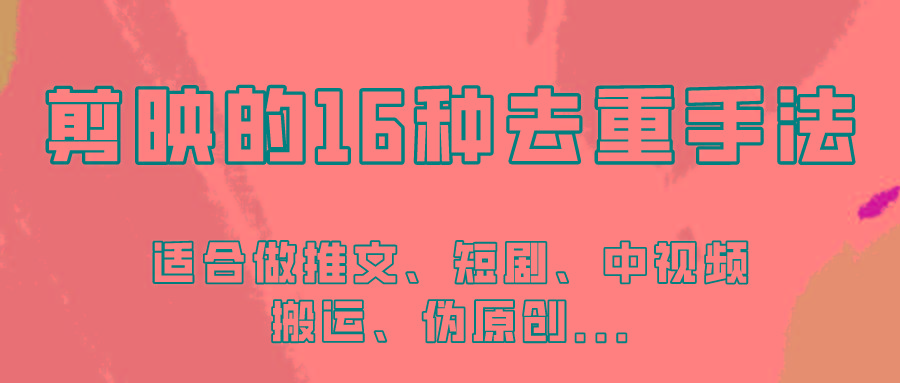剪映的16种去重手法，适用于各种需要视频去重的项目！K叔网赚资源-网赚项目-副业赚钱-互联网创业-资源整合K叔网赚资源
