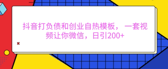 抖音打负债和创业自热模板， 一套视频让你微信，日引200+【揭秘】K叔网赚资源-网赚项目-副业赚钱-互联网创业-资源整合K叔网赚资源