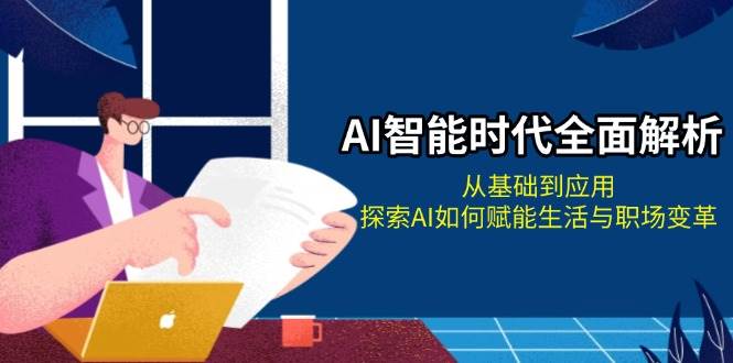 AI智能时代全面解析：从基础到应用，探索AI如何赋能生活与职场变革K叔网赚资源-网赚项目-副业赚钱-互联网创业-资源整合K叔网赚资源