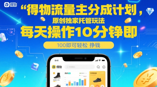 得物流量主分成计划，原创独家托管玩法，每天操作10分钟即可轻松挣米【揭秘】K叔网赚资源-网赚项目-副业赚钱-互联网创业-资源整合K叔网赚资源