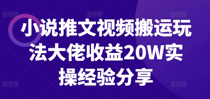 小说推文视频搬运玩法大佬收益20W实操经验分享K叔网赚资源-网赚项目-副业赚钱-互联网创业-资源整合K叔网赚资源