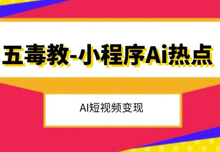 五毒教抖音小程序Ai热点，Al短视频变现K叔网赚资源-网赚项目-副业赚钱-互联网创业-资源整合K叔网赚资源