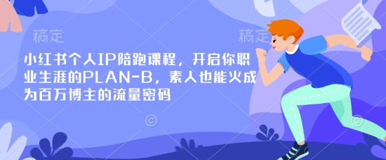 小红书个人IP陪跑课程，开启你职业生涯的PLAN-B，素人也能火成为百万博主的流量密码K叔网赚资源-网赚项目-副业赚钱-互联网创业-资源整合K叔网赚资源