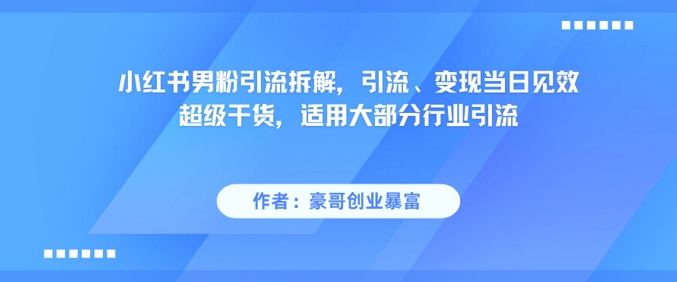 小红书男粉引流拆解，引流、变现当日见效超级干货，适用大部分行业引流K叔网赚资源-网赚项目-副业赚钱-互联网创业-资源整合K叔网赚资源