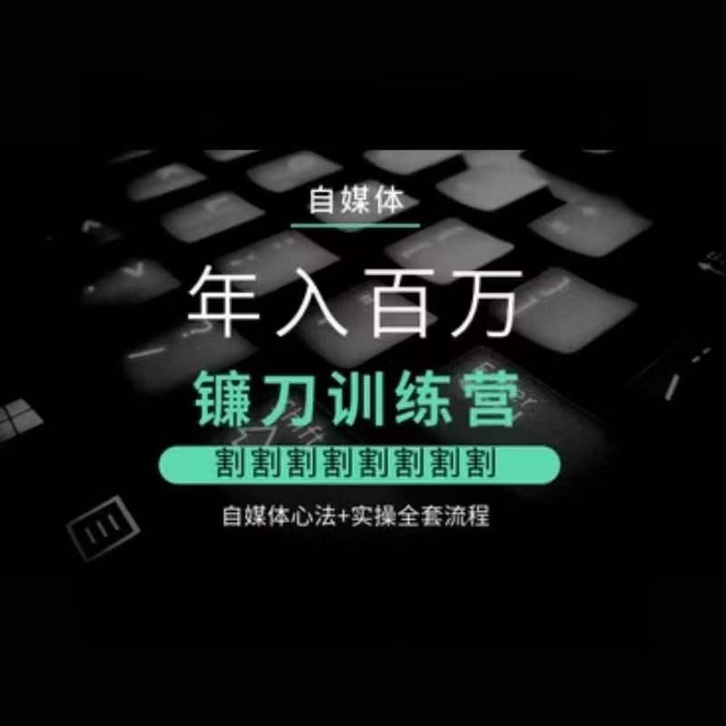 自媒体年入百万镰刀训练营，割割割割割割割割，自媒体心法+实操全套流程K叔网赚资源-网赚项目-副业赚钱-互联网创业-资源整合K叔网赚资源