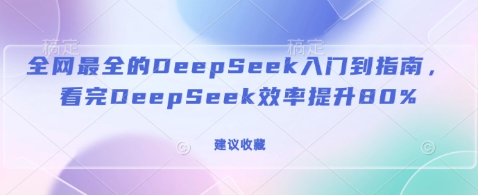 全网最全的DeepSeek入门到指南，看完DeepSeek效率提升80%(建议收藏)K叔网赚资源-网赚项目-副业赚钱-互联网创业-资源整合K叔网赚资源