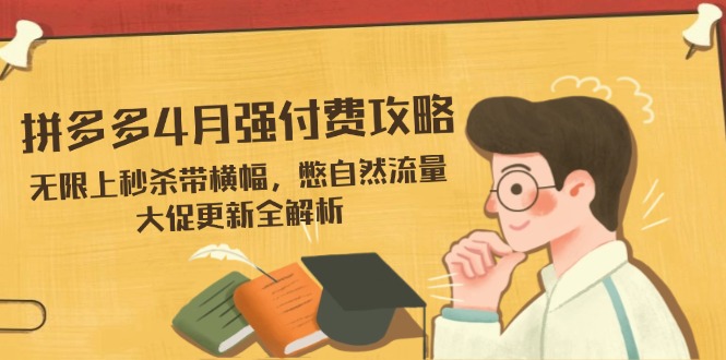 拼多多4月强付费攻略，无限上秒杀带横幅，憋自然流量，大促更新全解析K叔网赚资源-网赚项目-副业赚钱-互联网创业-资源整合K叔网赚资源