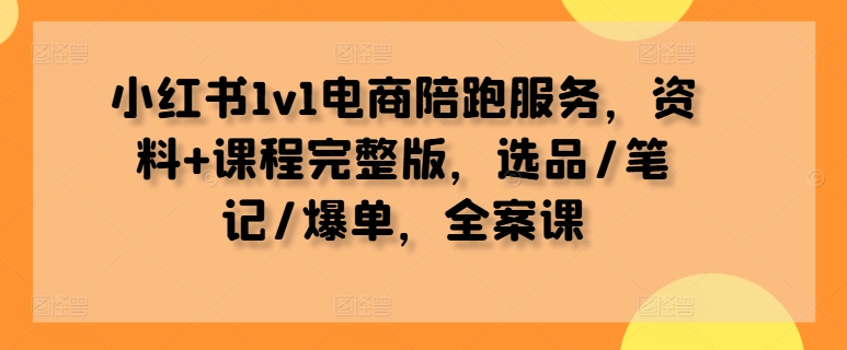 小红书1v1电商陪跑服务，资料+课程完整版，选品/笔记/爆单，全案课K叔网赚资源-网赚项目-副业赚钱-互联网创业-资源整合K叔网赚资源
