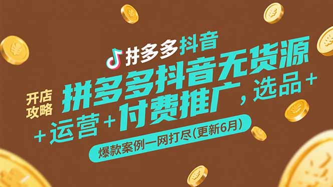 拼多多抖音无货源开店攻略，选品+运营+付费推广+爆款案例一网打尽(更新6月K叔网赚资源-网赚项目-副业赚钱-互联网创业-资源整合K叔网赚资源
