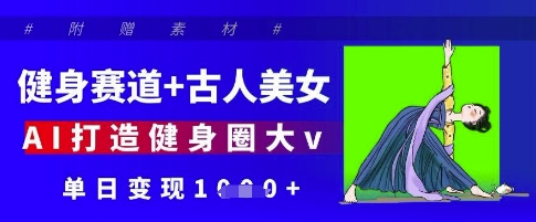 健身赛道+古人美女，AI打造健身圈大v，单日变现多张K叔网赚资源-网赚项目-副业赚钱-互联网创业-资源整合K叔网赚资源