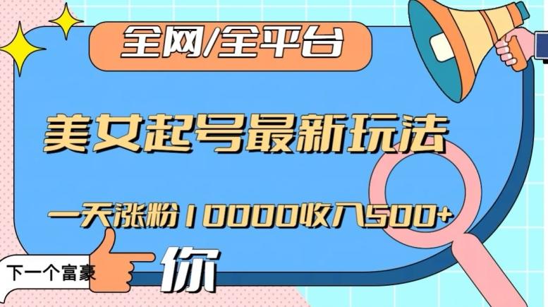 全网，全平台，美女起号最新玩法一天涨粉10000收入500+【揭秘】K叔网赚资源-网赚项目-副业赚钱-互联网创业-资源整合K叔网赚资源