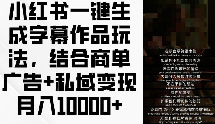 小红书一键生成字幕作品玩法，结合商单广告+私域变现月入1w+【揭秘】K叔网赚资源-网赚项目-副业赚钱-互联网创业-资源整合K叔网赚资源