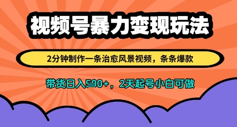 视频号暴力变现玩法，2分钟制作一条治愈风景视频，条条爆款，挂橱窗带货日入多张，2天起号小白可做K叔网赚资源-网赚项目-副业赚钱-互联网创业-资源整合K叔网赚资源