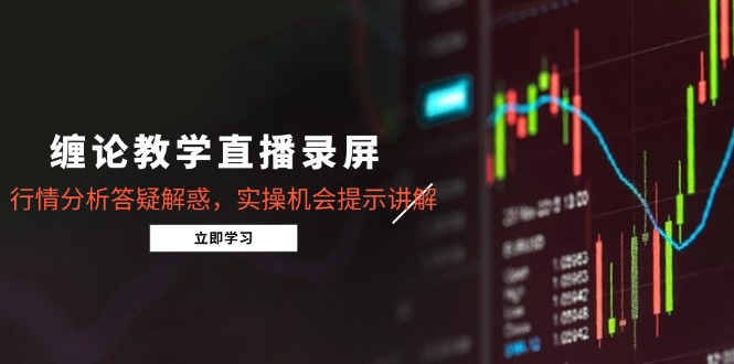 缠论教学直播录屏，行情分析答疑解惑，实操机会提示讲解(5月K叔网赚资源-网赚项目-副业赚钱-互联网创业-资源整合K叔网赚资源