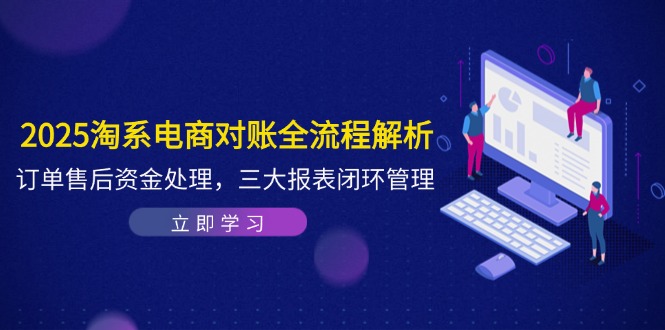 2025淘系电商对账全流程解析，订单售后资金处理，三大报表闭环管理K叔网赚资源-网赚项目-副业赚钱-互联网创业-资源整合K叔网赚资源