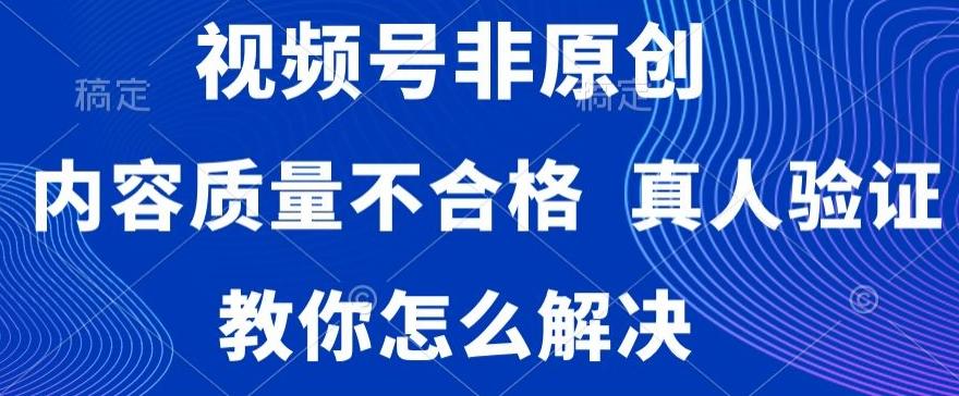 视频号非原创，内容质量不合格，真人验证，违规怎么解决【揭秘】K叔网赚资源-网赚项目-副业赚钱-互联网创业-资源整合K叔网赚资源