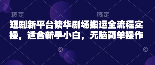 短剧新平台繁华剧场搬运全流程实操，适合新手小白，无脑简单操作K叔网赚资源-网赚项目-副业赚钱-互联网创业-资源整合K叔网赚资源