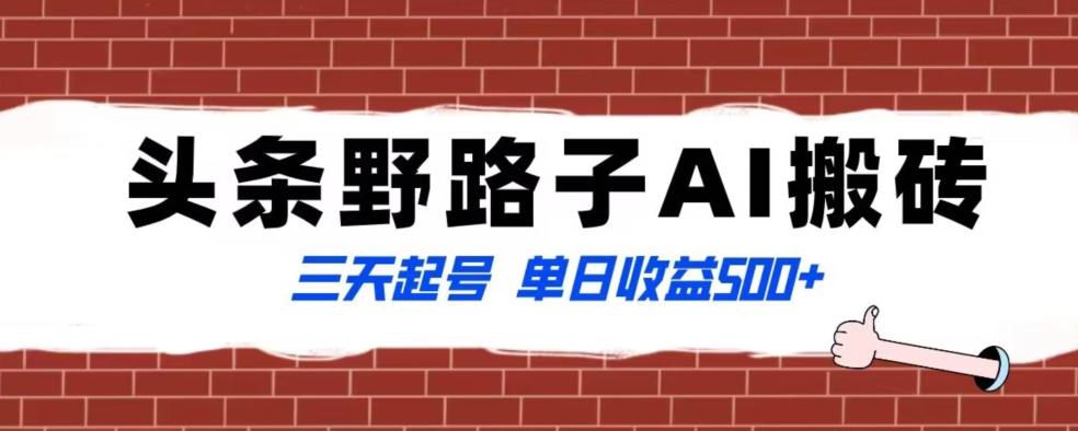 全网首发头条野路子AI搬砖玩法，纪实类超级蓝海项目，三天起号单日收益500+【揭秘】K叔网赚资源-网赚项目-副业赚钱-互联网创业-资源整合K叔网赚资源