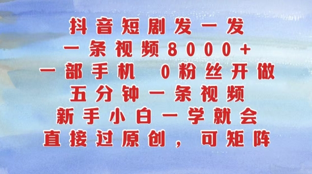 抖音短剧发一发，五分钟一条视频，新手小白一学就会，只要一部手机，0粉丝即可操作K叔网赚资源-网赚项目-副业赚钱-互联网创业-资源整合K叔网赚资源