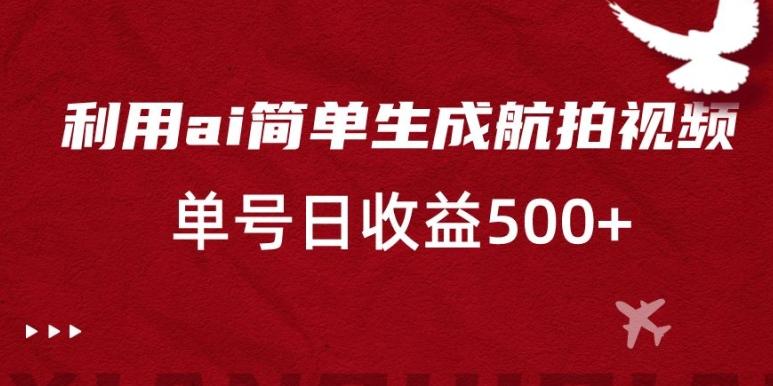 利用ai简单复制粘贴，生成航拍视频，单号日收益500+【揭秘】K叔网赚资源-网赚项目-副业赚钱-互联网创业-资源整合K叔网赚资源