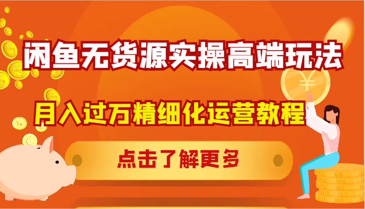 闲鱼无货源实操高端玩法，月入过万精细化运营教程K叔网赚资源-网赚项目-副业赚钱-互联网创业-资源整合K叔网赚资源