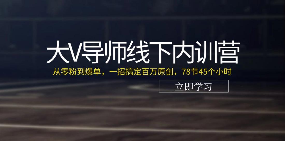 大V导师线下内训营：从零粉到爆单，一招搞定百万原创(78节45个小时)K叔网赚资源-网赚项目-副业赚钱-互联网创业-资源整合K叔网赚资源