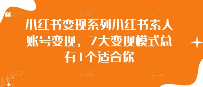 小红书变现系列小红书素人账号变现，7大变现模式总有1个适合你K叔网赚资源-网赚项目-副业赚钱-互联网创业-资源整合K叔网赚资源