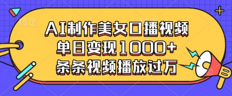AI制作美女口播视频，单日变现多张，条条视频播放过万K叔网赚资源-网赚项目-副业赚钱-互联网创业-资源整合K叔网赚资源