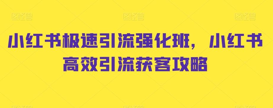 小红书极速引流强化班，小红书高效引流获客攻略K叔网赚资源-网赚项目-副业赚钱-互联网创业-资源整合K叔网赚资源