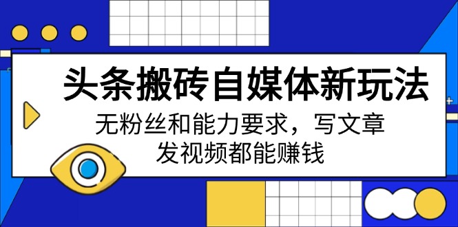 头条搬砖自媒体新玩法，无粉丝和能力要求，写文章、发视频都能赚钱K叔网赚资源-网赚项目-副业赚钱-互联网创业-资源整合K叔网赚资源
