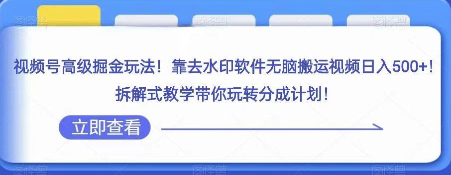 视频号高级掘金玩法，靠去水印软件无脑搬运视频日入500+，拆解式教学带你玩转分成计划【揭秘】K叔网赚资源-网赚项目-副业赚钱-互联网创业-资源整合K叔网赚资源