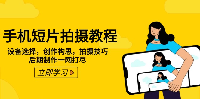 手机短片拍摄教程：设备选择，创作构思，拍摄技巧，后期制作一网打尽K叔网赚资源-网赚项目-副业赚钱-互联网创业-资源整合K叔网赚资源