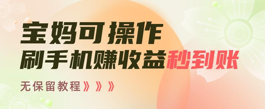 宝妈可操作刷手机赚收益秒到账无保留教程，亲测有效无套路K叔网赚资源-网赚项目-副业赚钱-互联网创业-资源整合K叔网赚资源