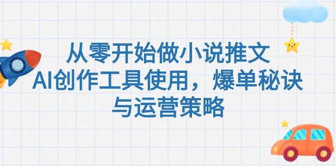从零开始做小说推文，AI创作工具使用，爆单秘诀与运营策略K叔网赚资源-网赚项目-副业赚钱-互联网创业-资源整合K叔网赚资源