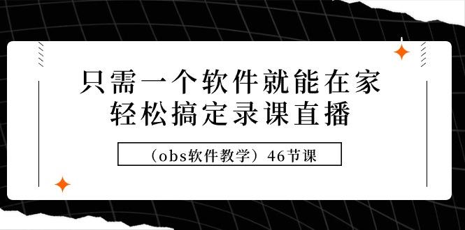 (9336期)只需一个软件就能在家轻松搞定录课直播(obs软件教学)46节课K叔网赚资源-网赚项目-副业赚钱-互联网创业-资源整合K叔网赚资源