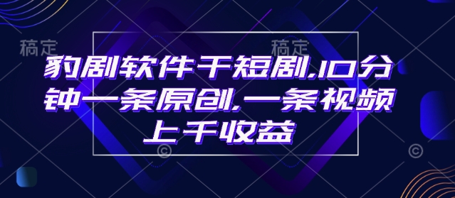 豹剧软件干短剧，10分钟一条原创，爆一条视频上千收益K叔网赚资源-网赚项目-副业赚钱-互联网创业-资源整合K叔网赚资源