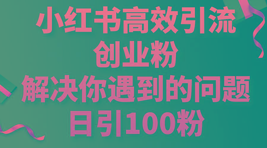 小红书高效引流创业粉，解决你遇到的问题，日引100粉K叔网赚资源-网赚项目-副业赚钱-互联网创业-资源整合K叔网赚资源
