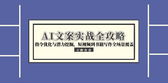 AI文案实战全攻略，指令优化与潜力挖掘，短视频到书籍写作全场景覆盖K叔网赚资源-网赚项目-副业赚钱-互联网创业-资源整合K叔网赚资源